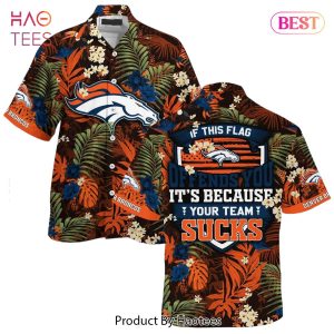 Denver Broncos Hawaiian Shirt With Tropical Pattern If This Flag Offends You Its Because You Team Sucks